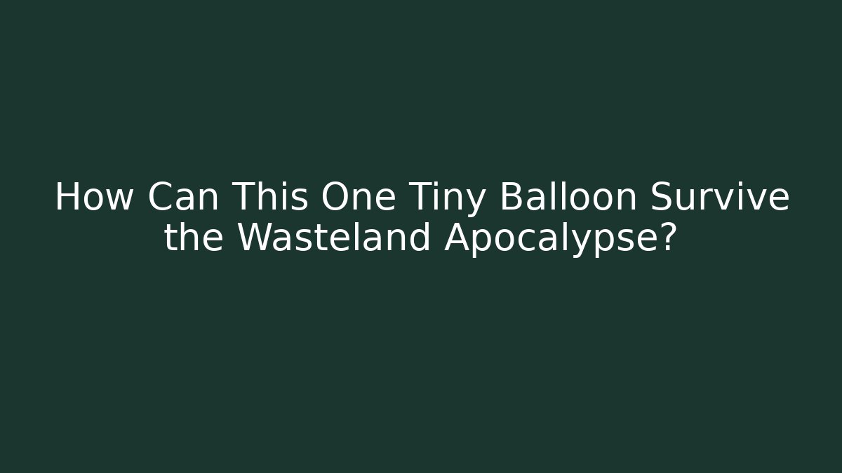 How Can This One Tiny Balloon Survive the Wasteland Apocalypse? - Create More Assets