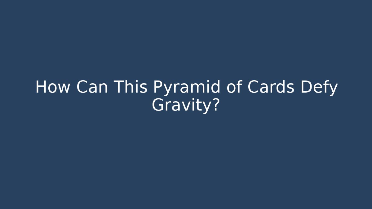 How Can This Pyramid of Cards Defy Gravity?