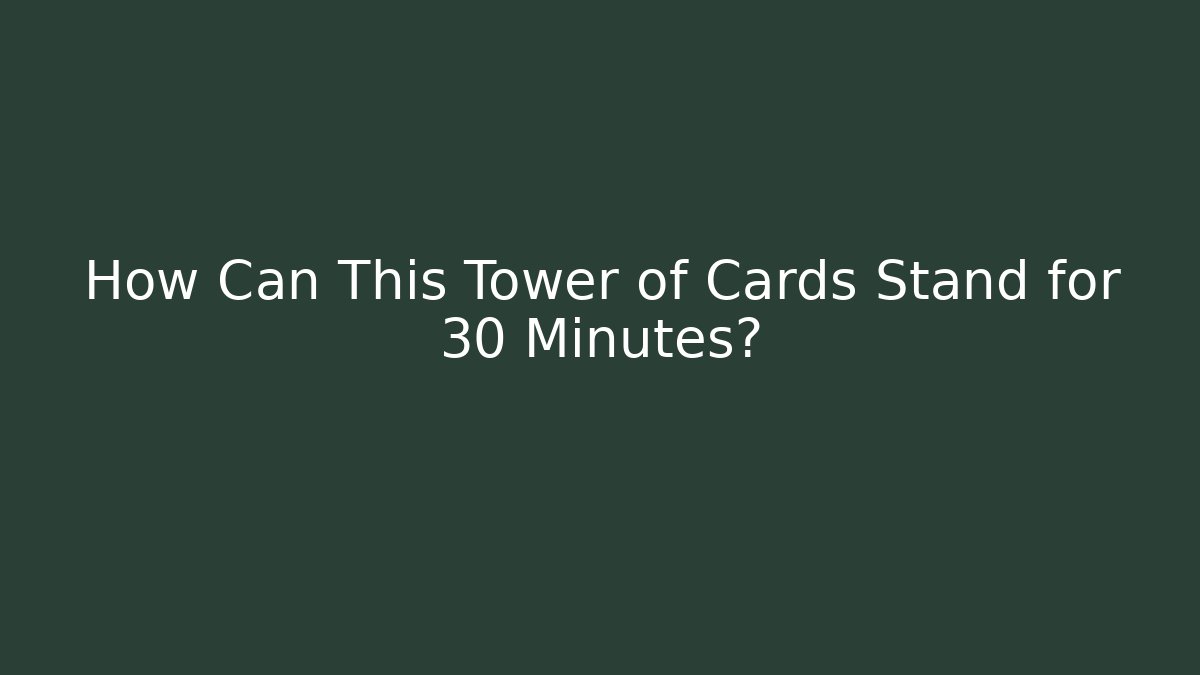 How Can This Tower of Cards Stand for 30 Minutes?