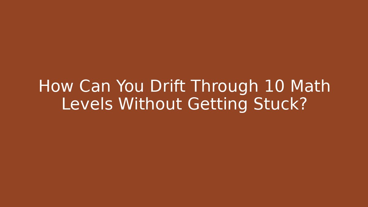 How Can You Drift Through 10 Math Levels Without Getting Stuck?