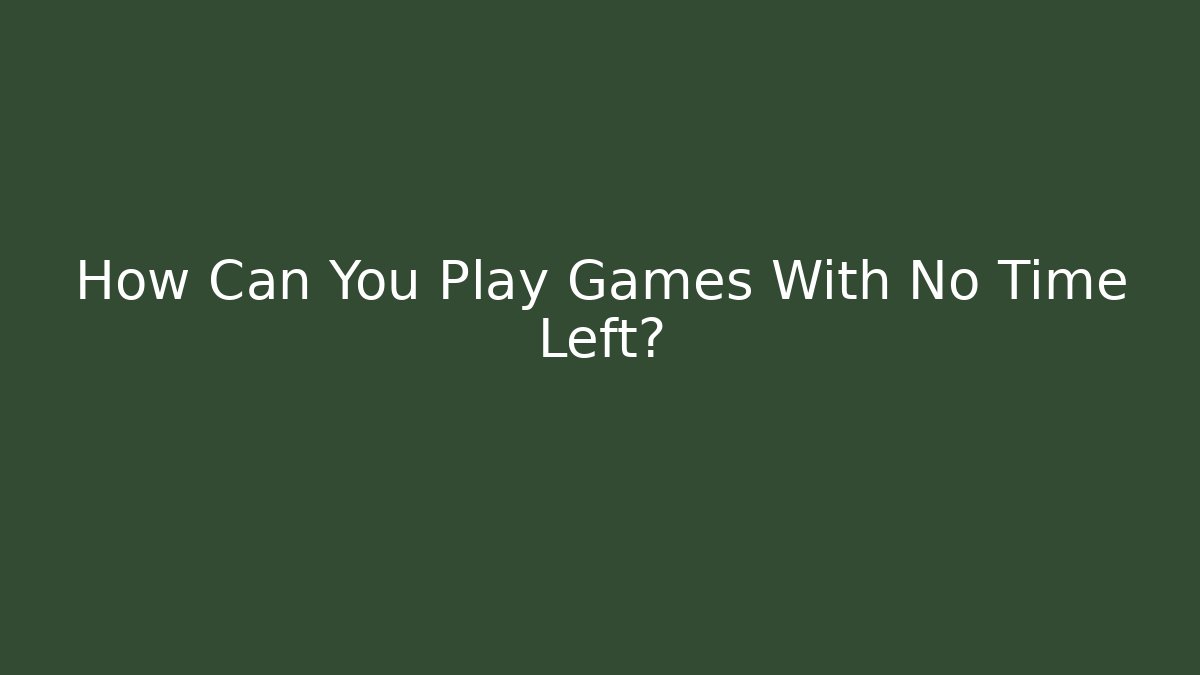 How Can You Play Games With No Time Left?