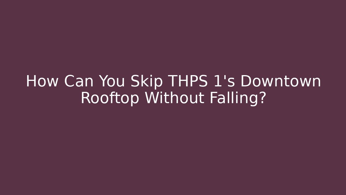 How Can You Skip THPS 1's Downtown Rooftop Without Falling?