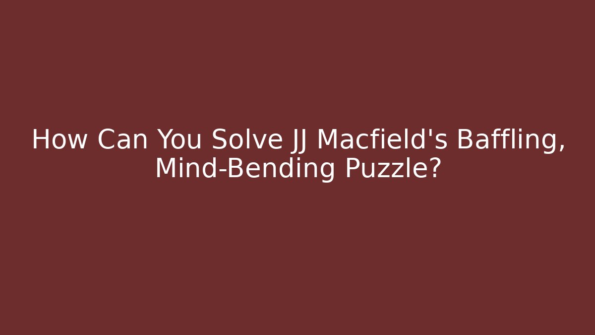 How Can You Solve JJ Macfield's Baffling, Mind-Bending Puzzle?