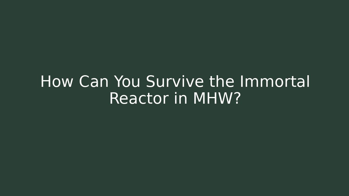 How Can You Survive the Immortal Reactor in MHW?