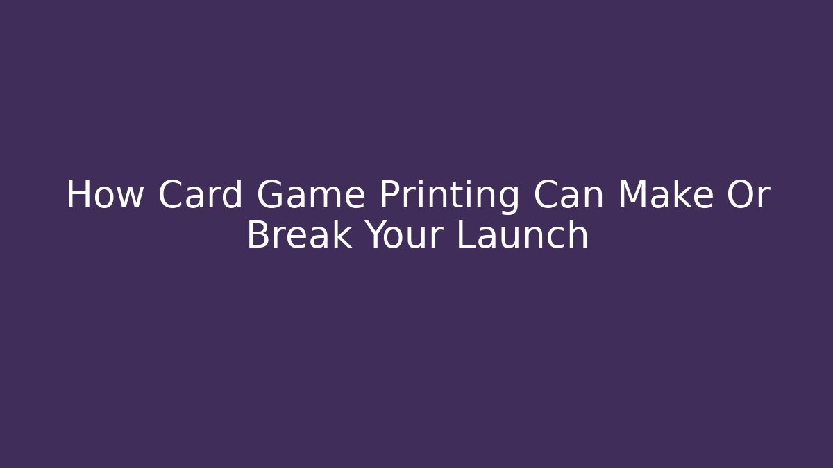 How Card Game Printing Can Make Or Break Your Launch - Create More Assets