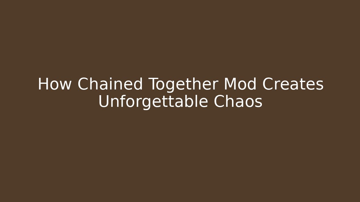 How Chained Together Mod Creates Unforgettable Chaos