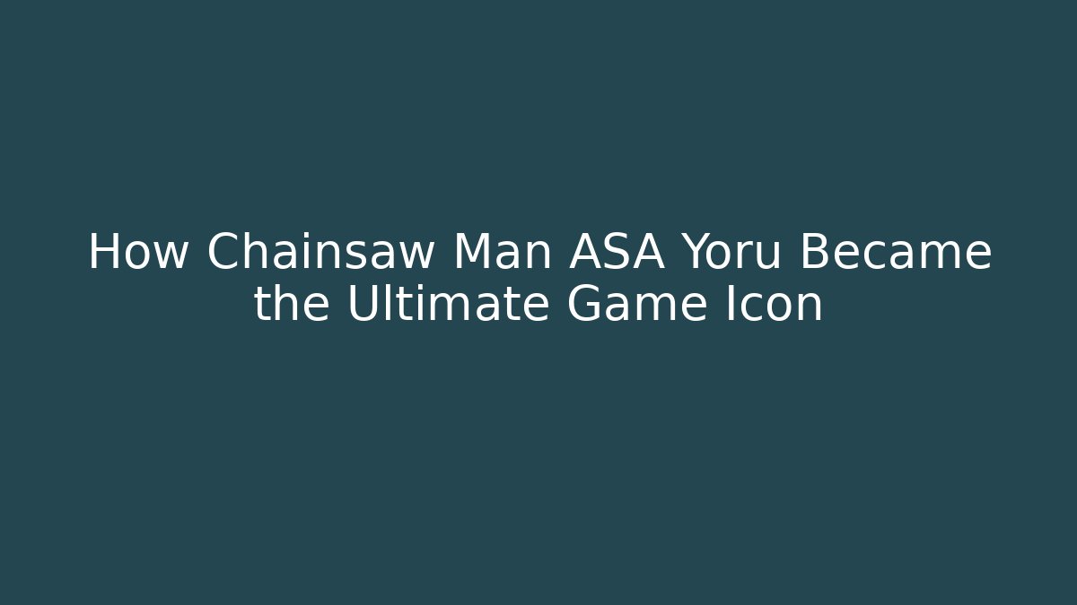 How Chainsaw Man ASA Yoru Became the Ultimate Game Icon