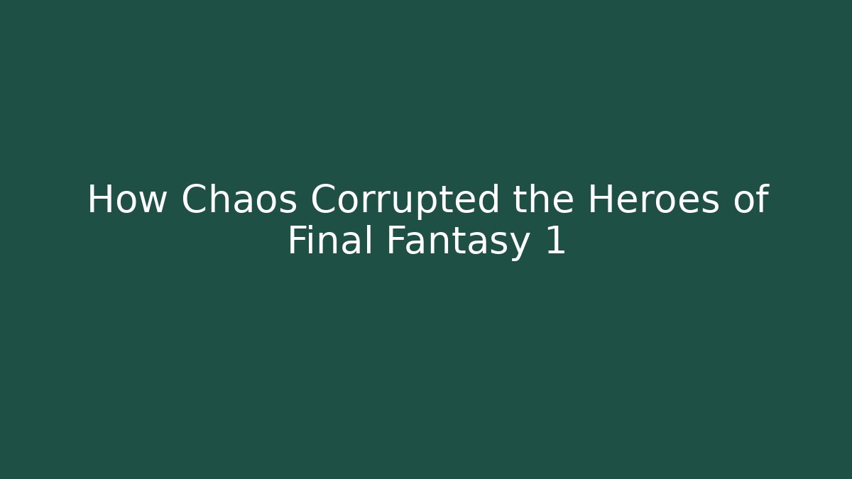 How Chaos Corrupted the Heroes of Final Fantasy 1