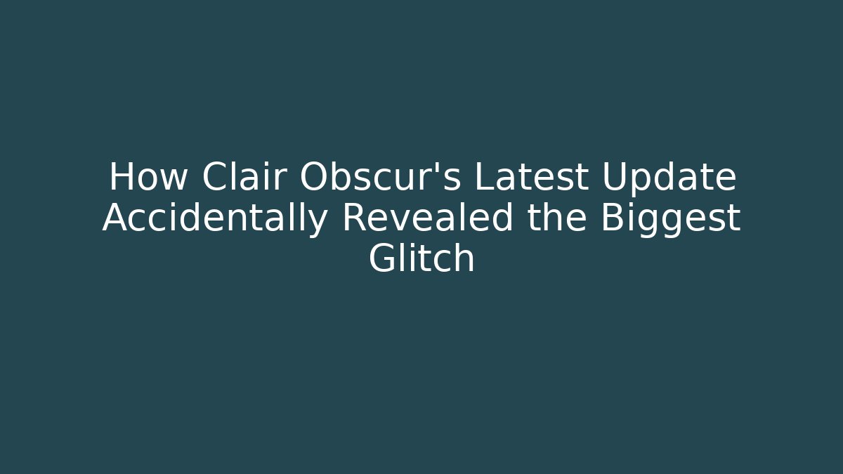How Clair Obscur's Latest Update Accidentally Revealed the Biggest Glitch