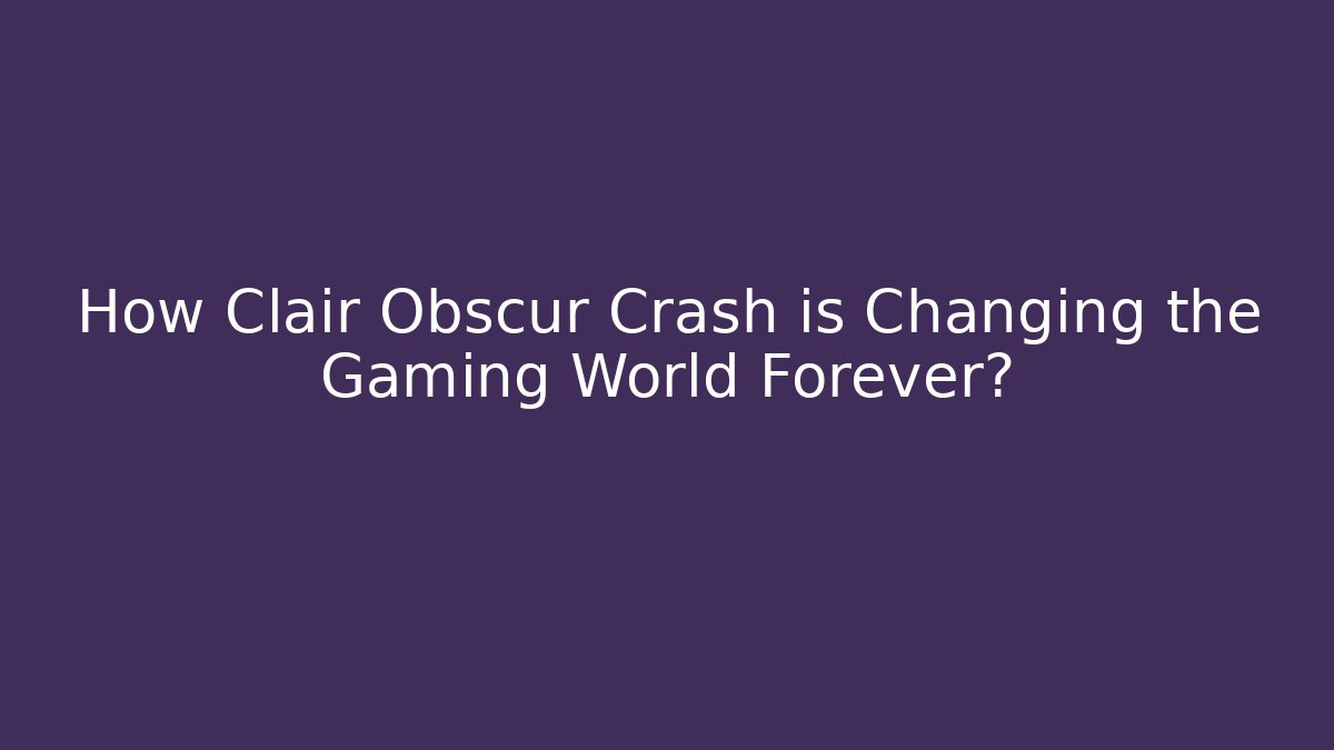 How Clair Obscur Crash is Changing the Gaming World Forever?
