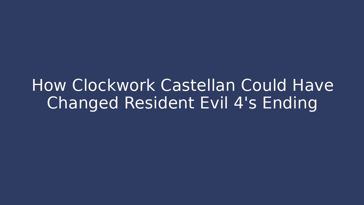 How Clockwork Castellan Could Have Changed Resident Evil 4's Ending