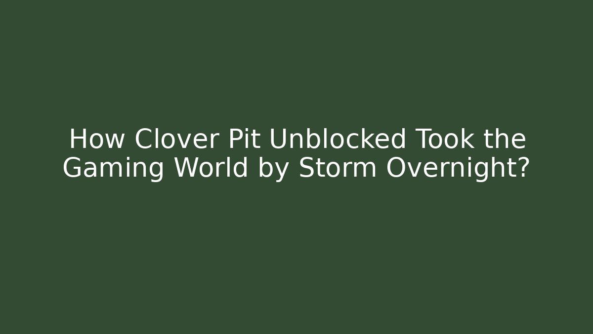 How Clover Pit Unblocked Took the Gaming World by Storm Overnight?