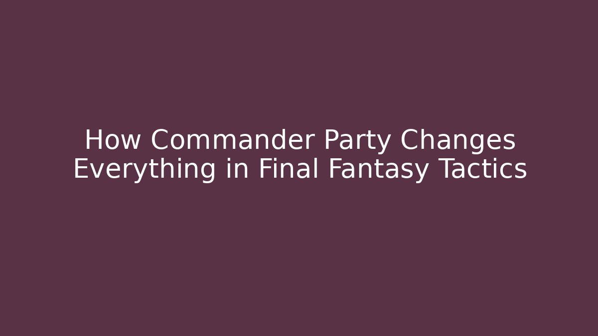 How Commander Party Changes Everything in Final Fantasy Tactics - Create More Assets