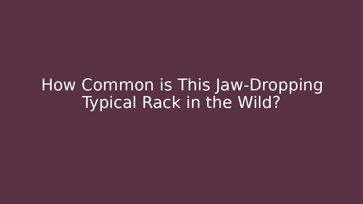 How Common is This Jaw-Dropping Typical Rack in the Wild? - Create More Assets