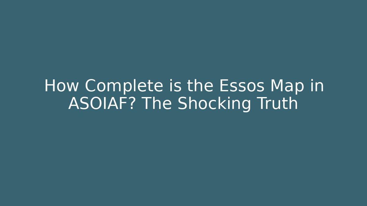 How Complete is the Essos Map in ASOIAF? The Shocking Truth