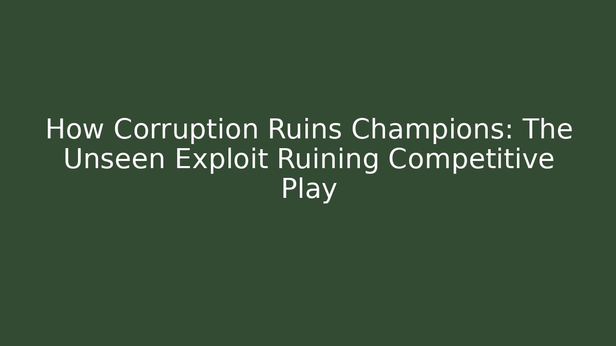 How Corruption Ruins Champions: The Unseen Exploit Ruining Competitive Play - Create More Assets