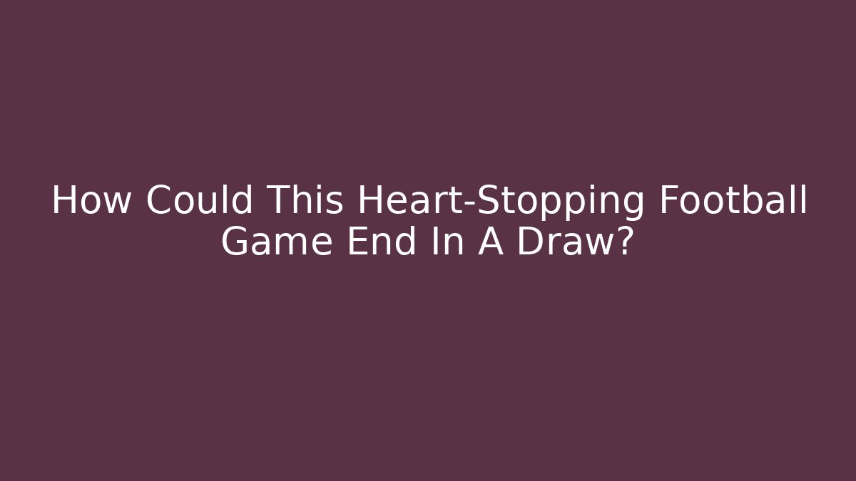 How Could This Heart-Stopping Football Game End In A Draw?
