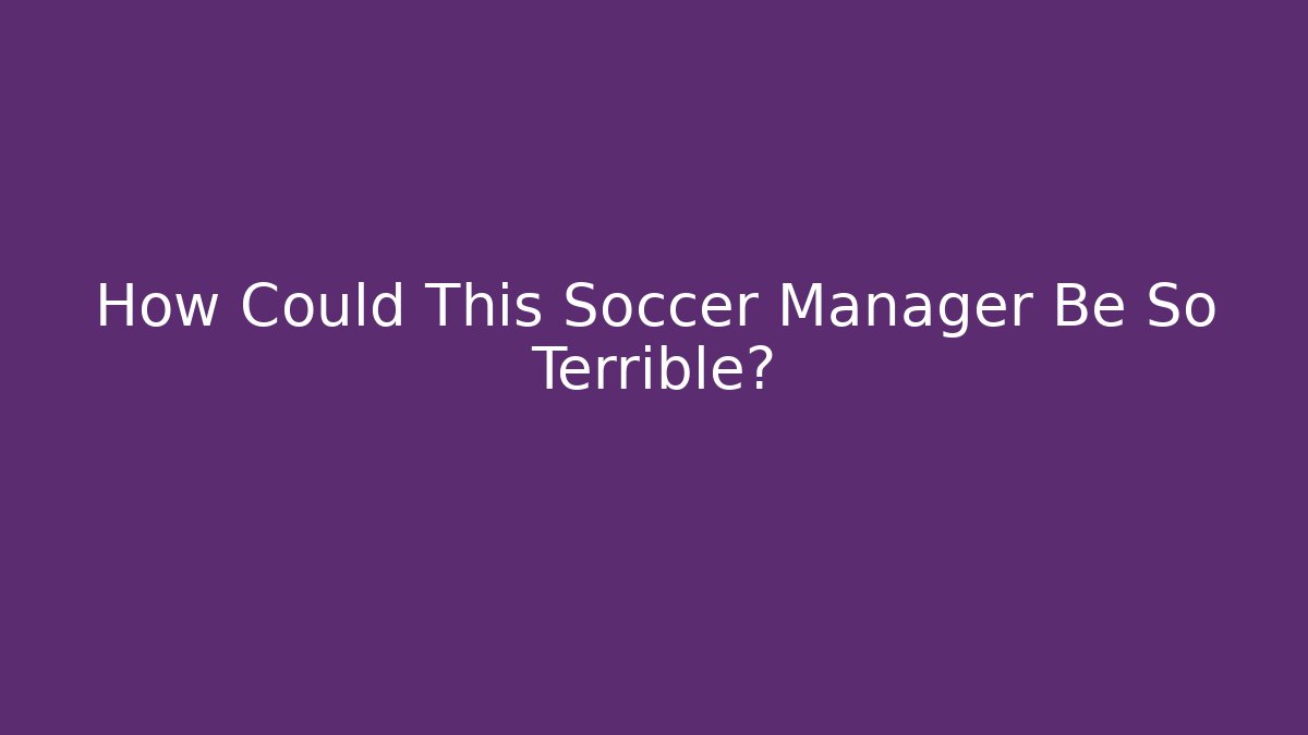 How Could This Soccer Manager Be So Terrible? - Create More Assets