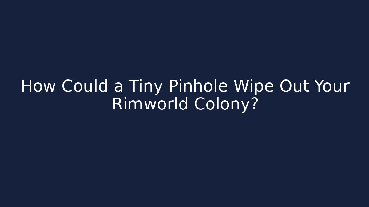 How Could a Tiny Pinhole Wipe Out Your Rimworld Colony? - Create More Assets