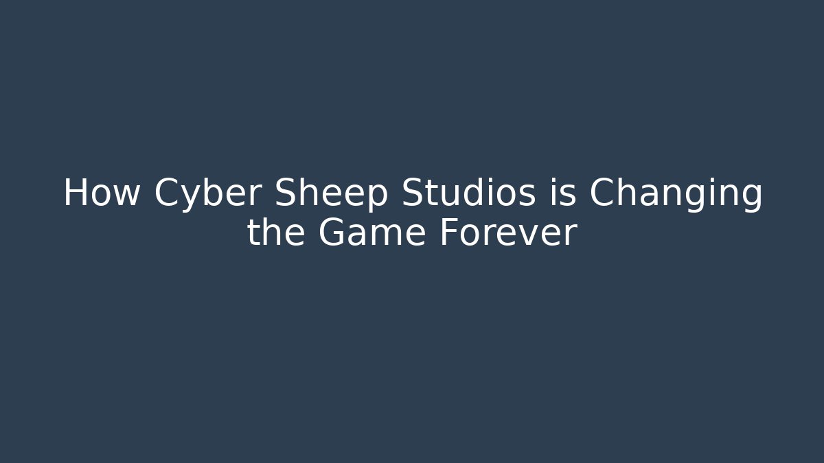 How Cyber Sheep Studios is Changing the Game Forever