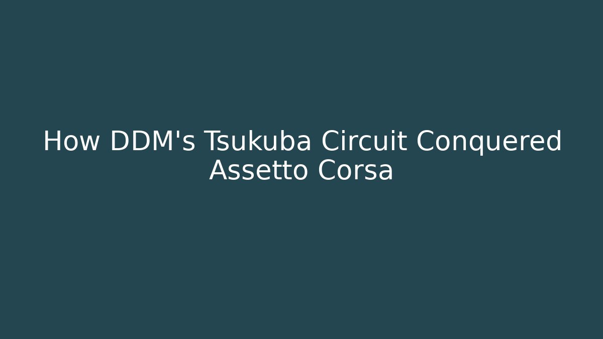 How DDM’s Tsukuba Circuit Conquered Assetto Corsa