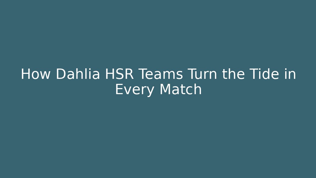 How Dahlia HSR Teams Turn the Tide in Every Match