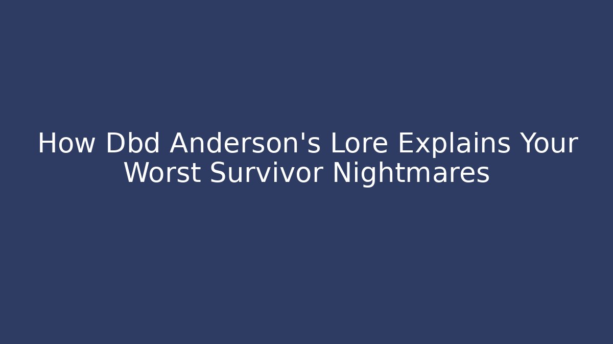 How Dbd Anderson’s Lore Explains Your Worst Survivor Nightmares - Create More Assets