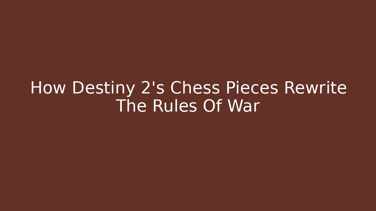 How Destiny 2's Chess Pieces Rewrite The Rules Of War