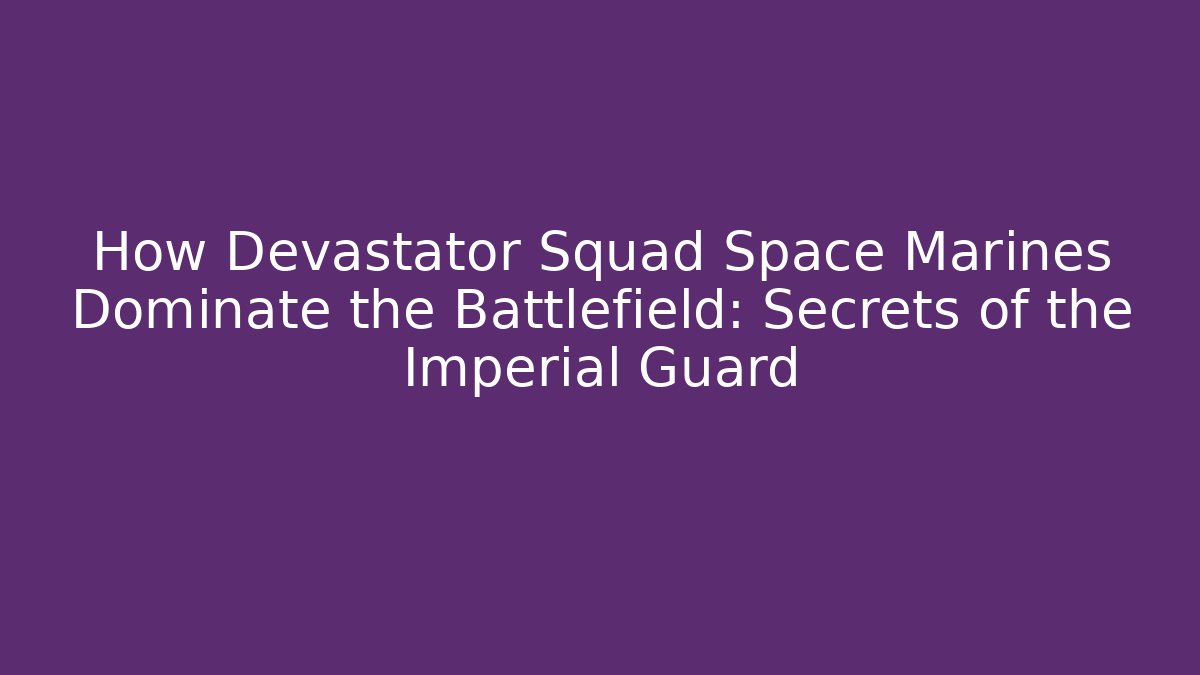 How Devastator Squad Space Marines Dominate the Battlefield: Secrets of the Imperial Guard
