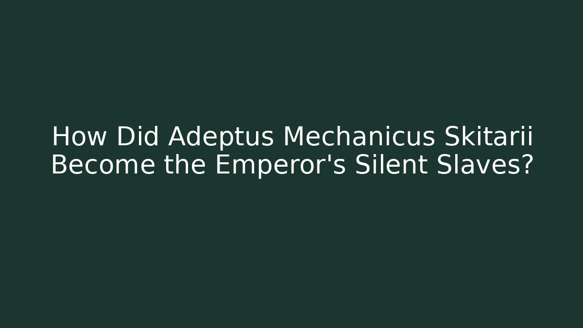 How Did Adeptus Mechanicus Skitarii Become the Emperor's Silent Slaves?