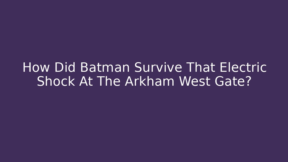 How Did Batman Survive That Electric Shock At The Arkham West Gate?