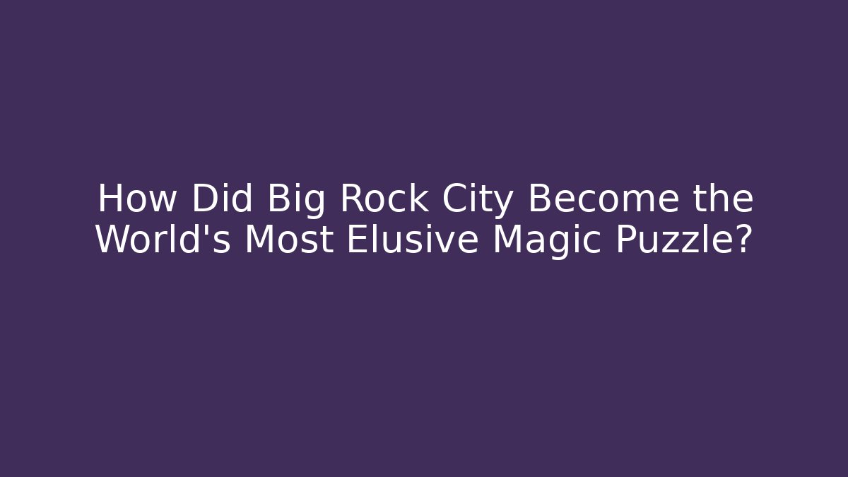 How Did Big Rock City Become the World’s Most Elusive Magic Puzzle?