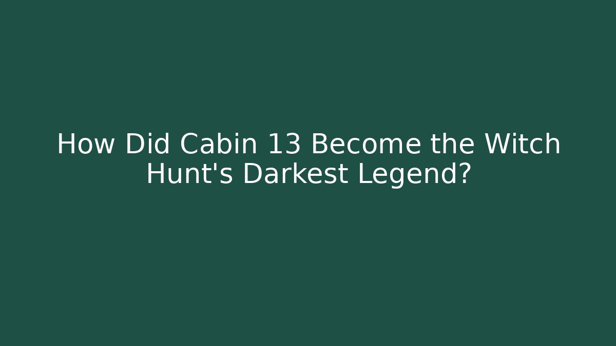 How Did Cabin 13 Become the Witch Hunt’s Darkest Legend?