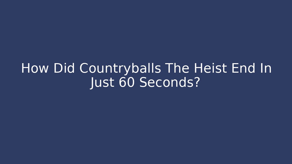 How Did Countryballs The Heist End In Just 60 Seconds?