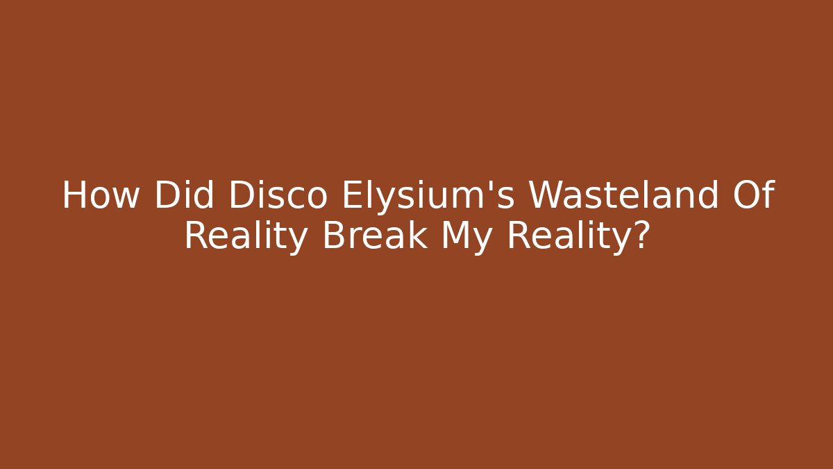 How Did Disco Elysium's Wasteland Of Reality Break My Reality?