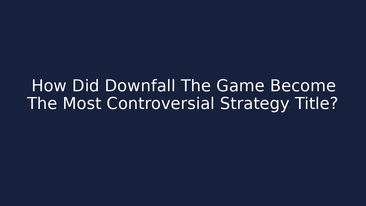 How Did Downfall The Game Become The Most Controversial Strategy Title?
