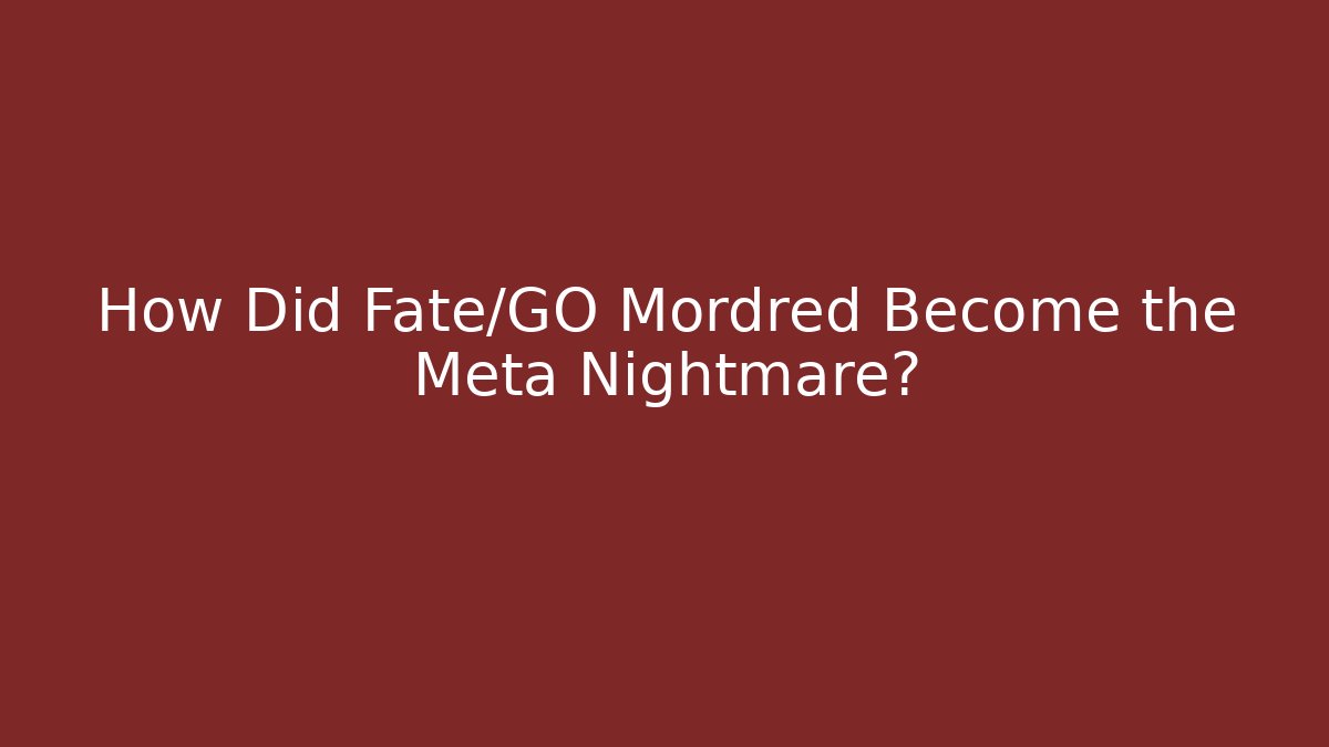 How Did Fate/GO Mordred Become the Meta Nightmare?