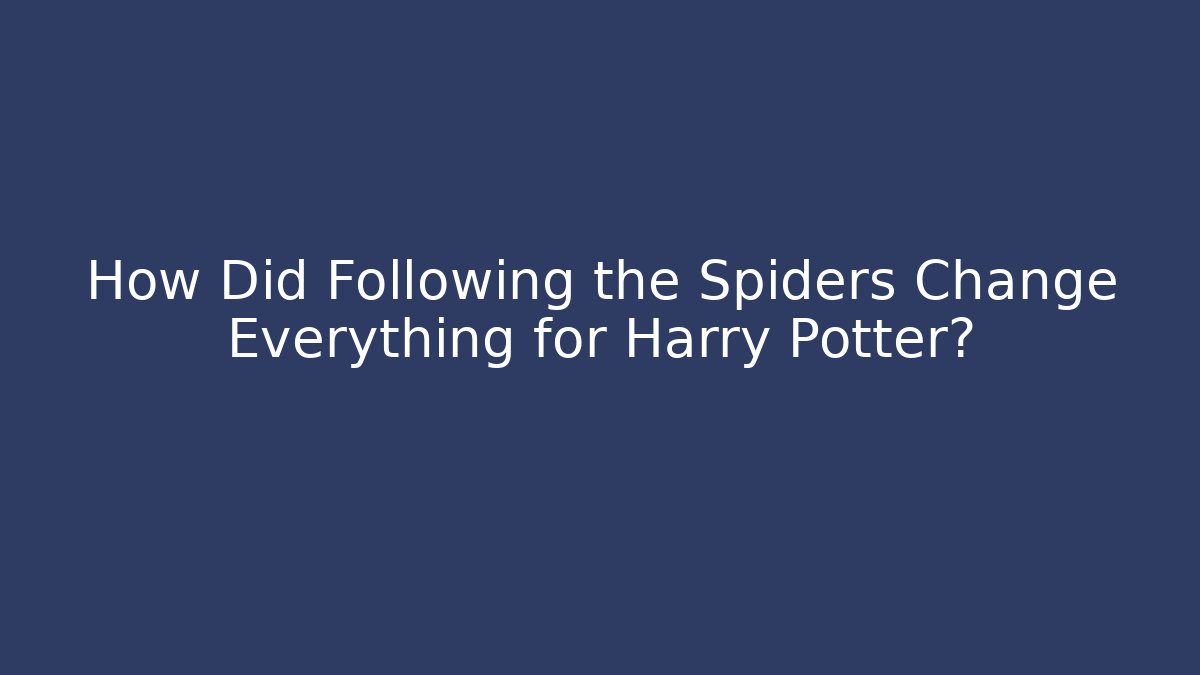 How Did Following the Spiders Change Everything for Harry Potter?
