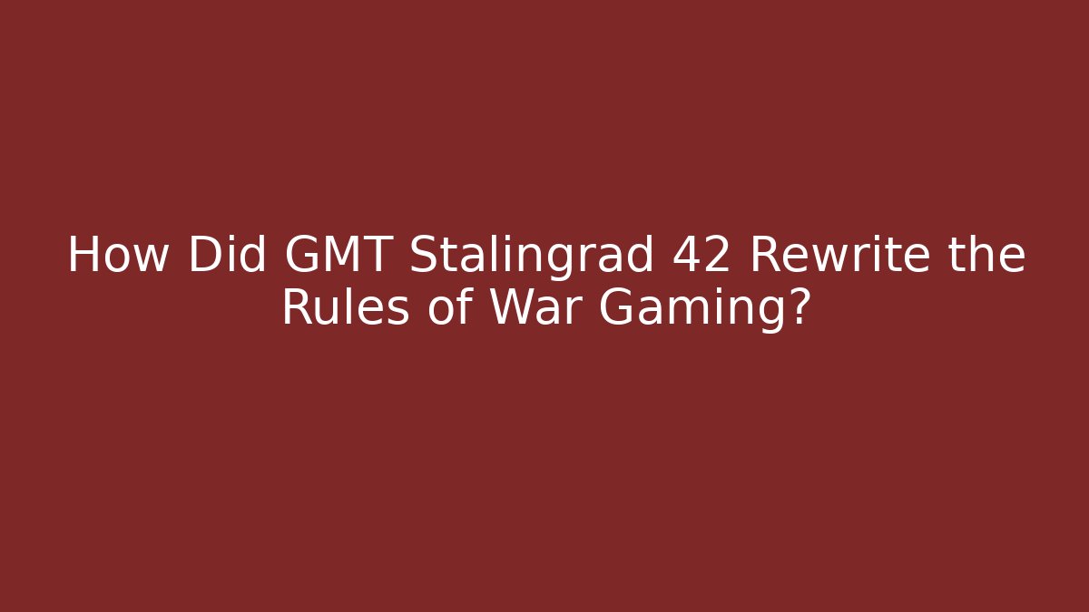How Did GMT Stalingrad 42 Rewrite the Rules of War Gaming?