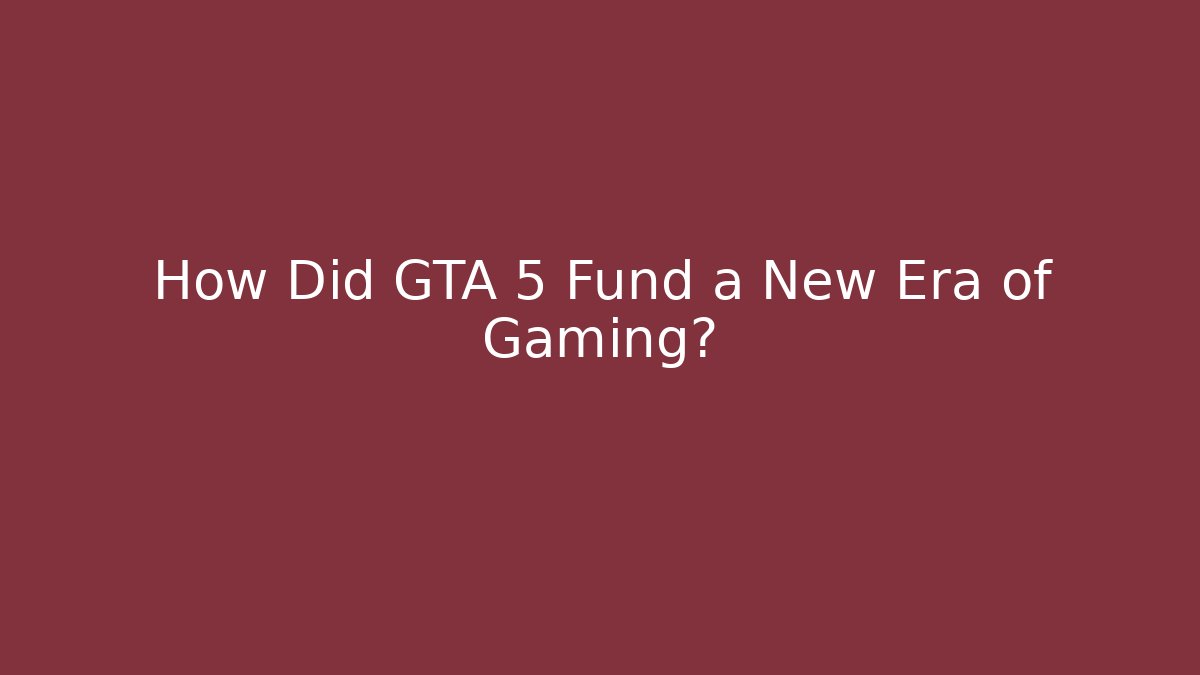 How Did GTA 5 Fund a New Era of Gaming?
