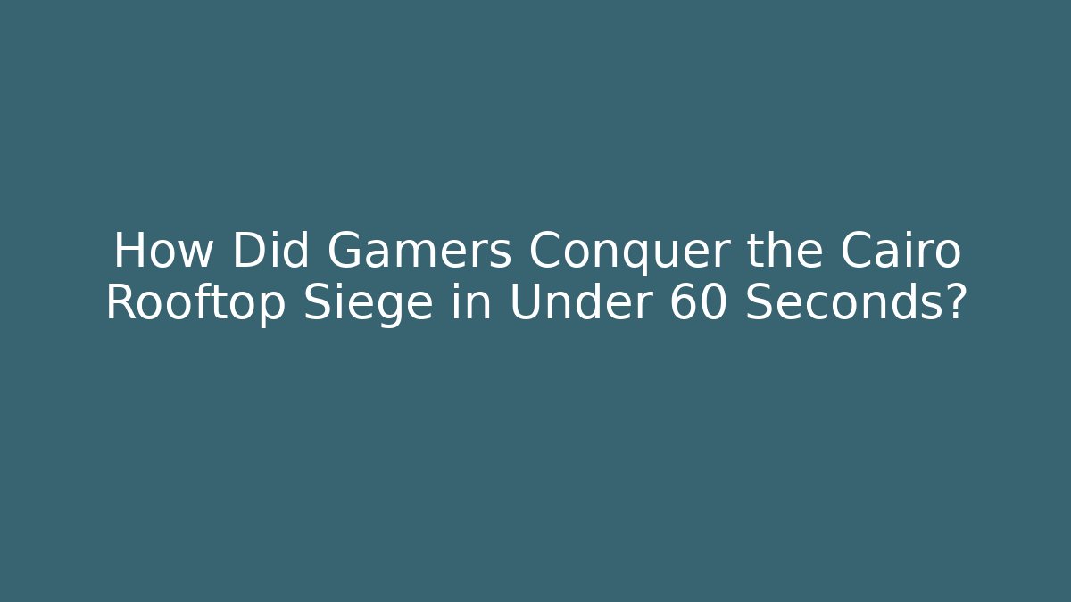 How Did Gamers Conquer the Cairo Rooftop Siege in Under 60 Seconds?
