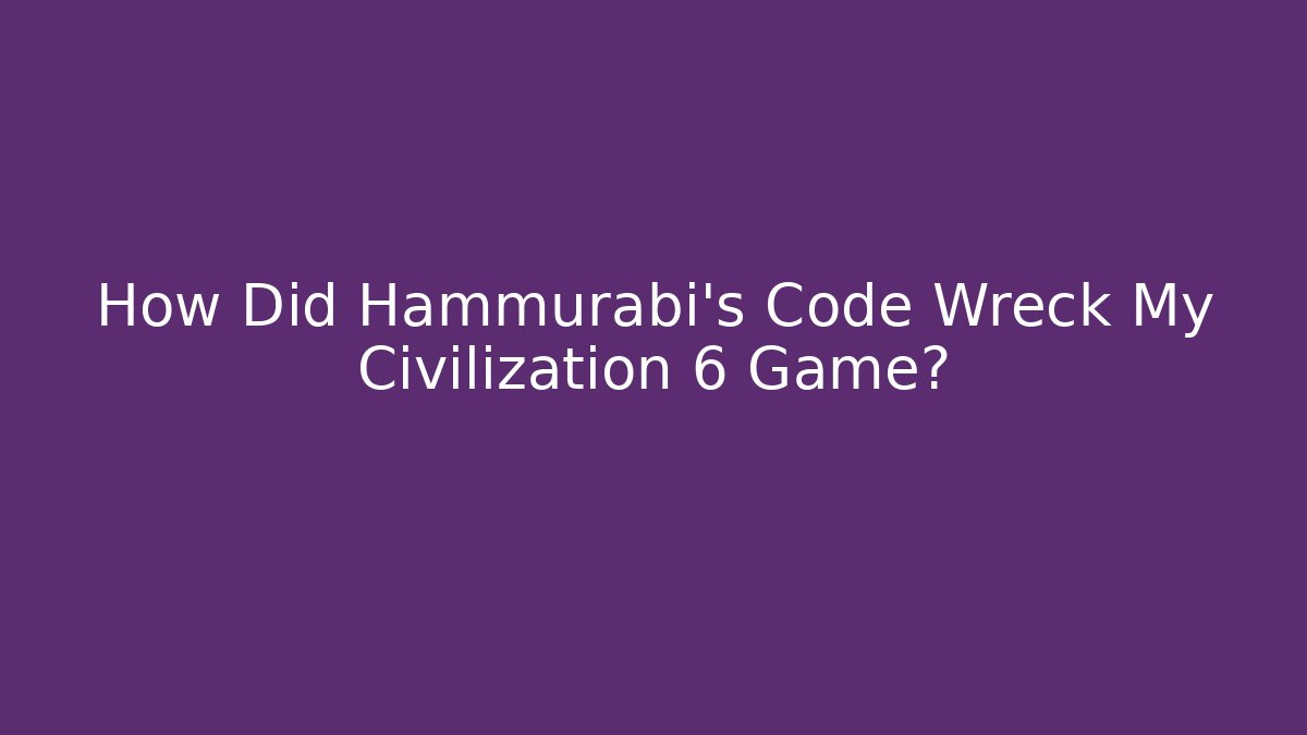 How Did Hammurabi's Code Wreck My Civilization 6 Game?