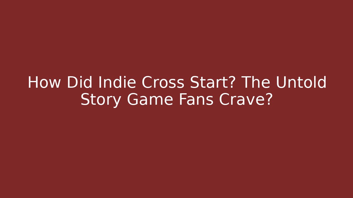How Did Indie Cross Start? The Untold Story Game Fans Crave?