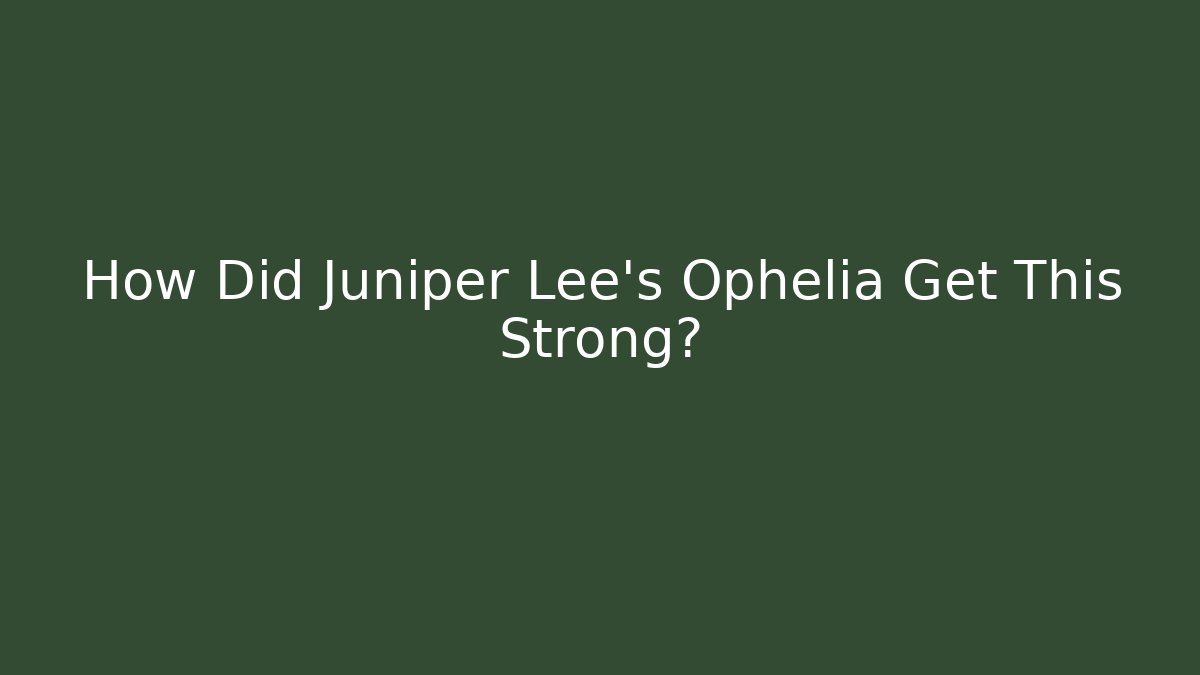 How Did Juniper Lee's Ophelia Get This Strong?