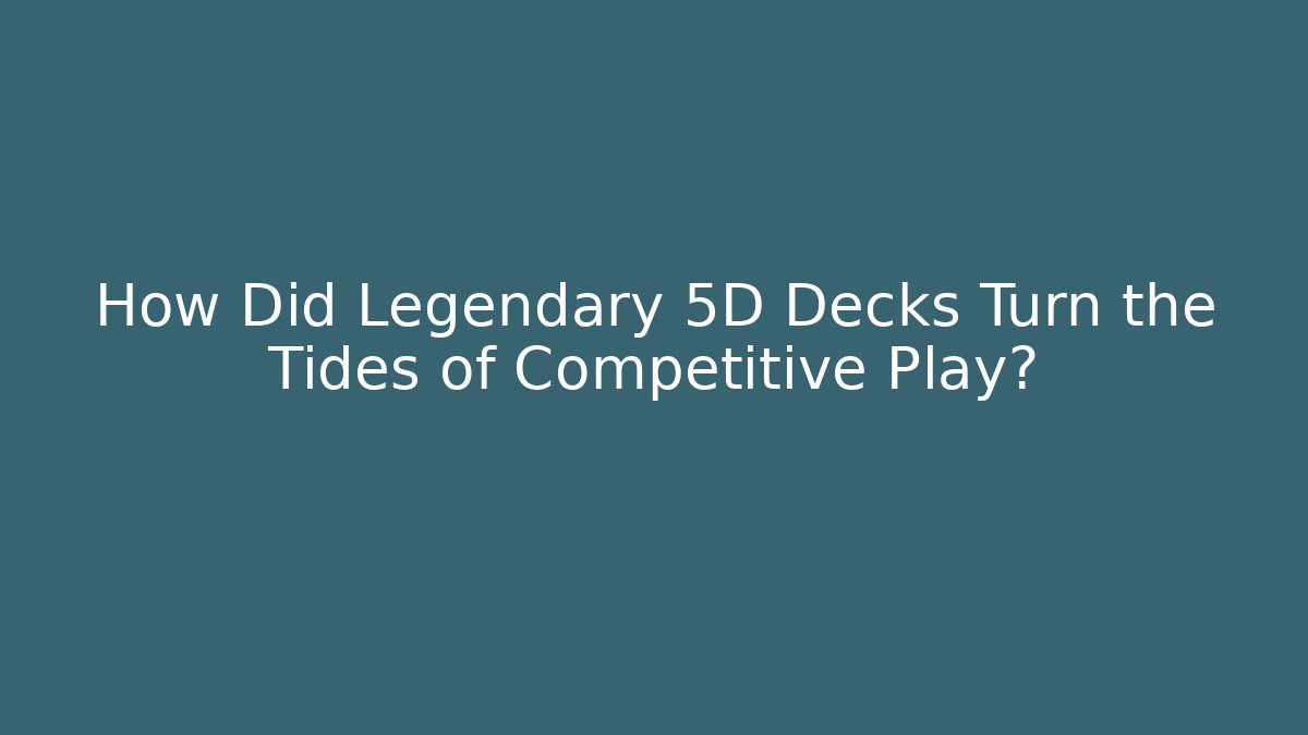 How Did Legendary 5D Decks Turn the Tides of Competitive Play?