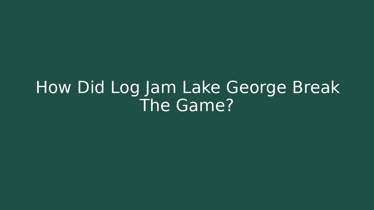 How Did Log Jam Lake George Break The Game?
