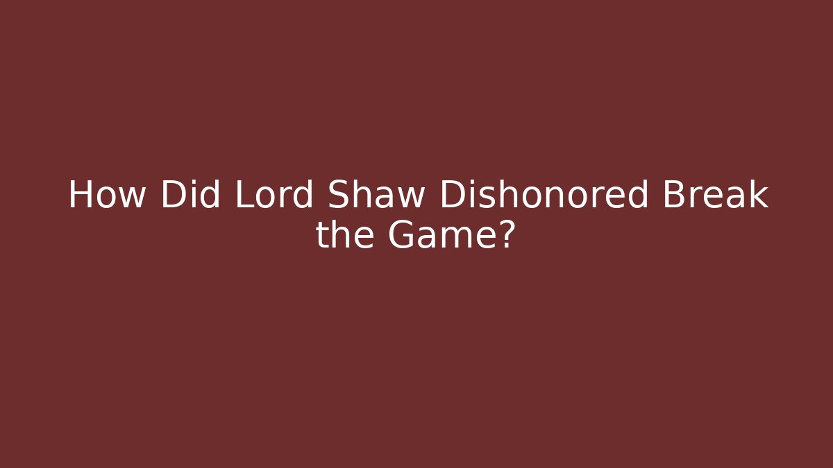 How Did Lord Shaw Dishonored Break the Game?