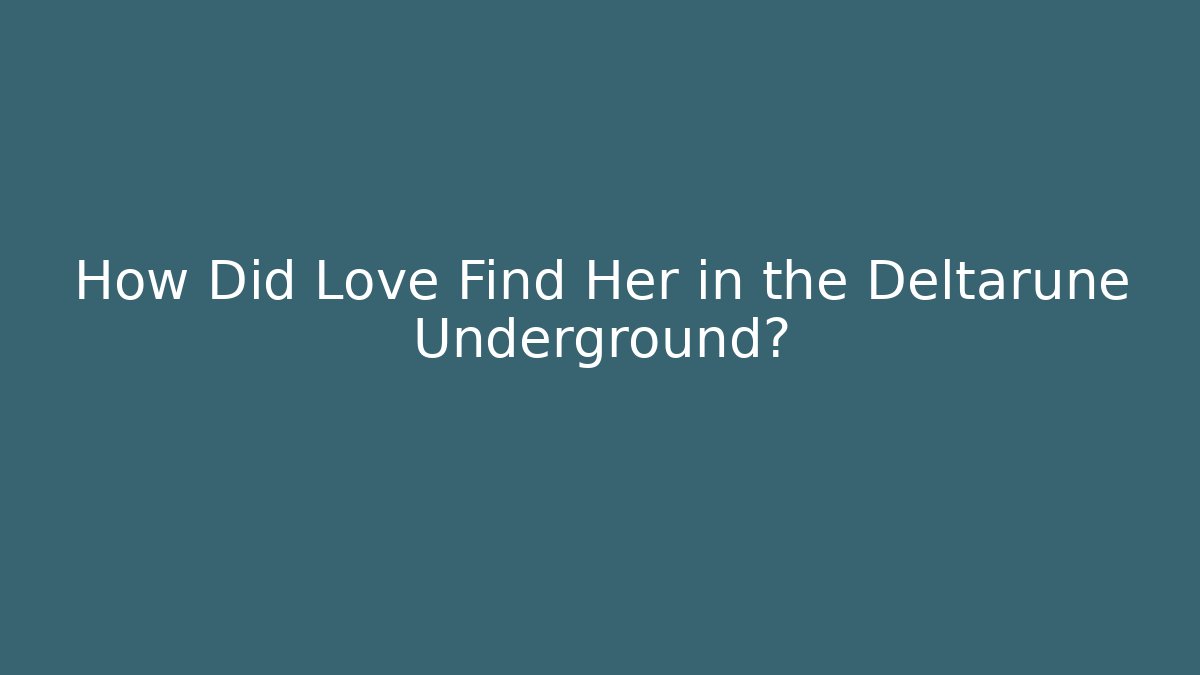 How Did Love Find Her in the Deltarune Underground?