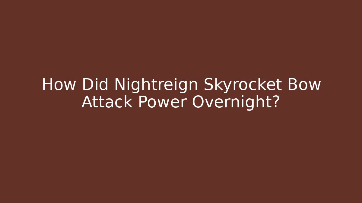How Did Nightreign Skyrocket Bow Attack Power Overnight?