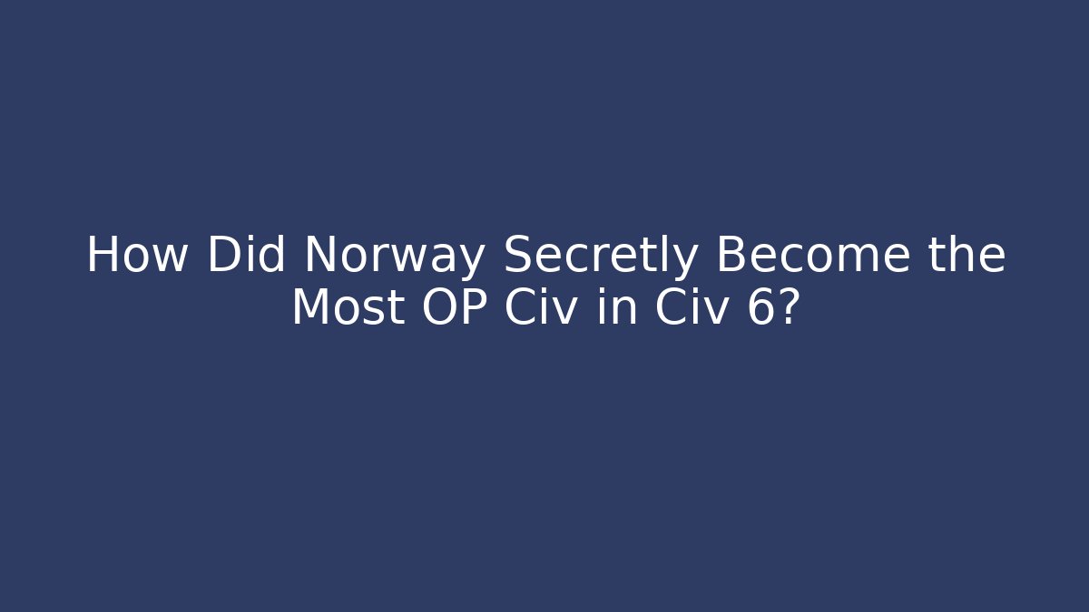 How Did Norway Secretly Become the Most OP Civ in Civ 6?